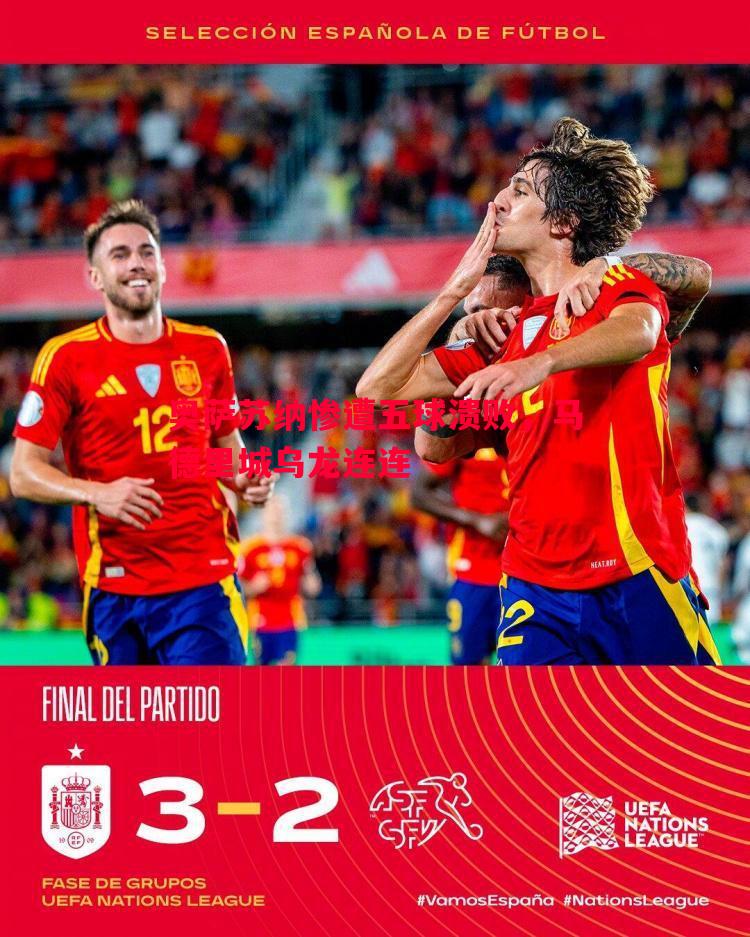 奥萨苏纳惨遭五球溃败,马德里城乌龙连连 奥萨苏纳惨遭五球溃败,马德里城乌龙连连