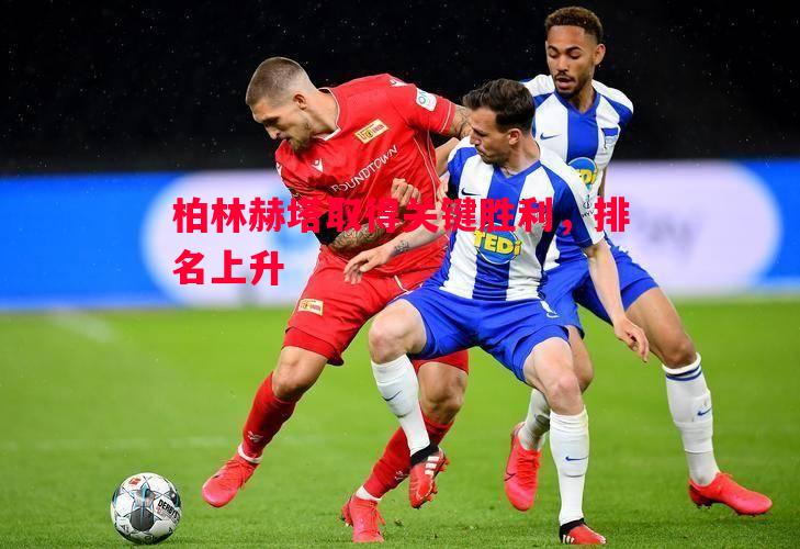 柏林赫塔取得关键胜利,排名上升 柏林赫塔取得关键胜利,排名上升