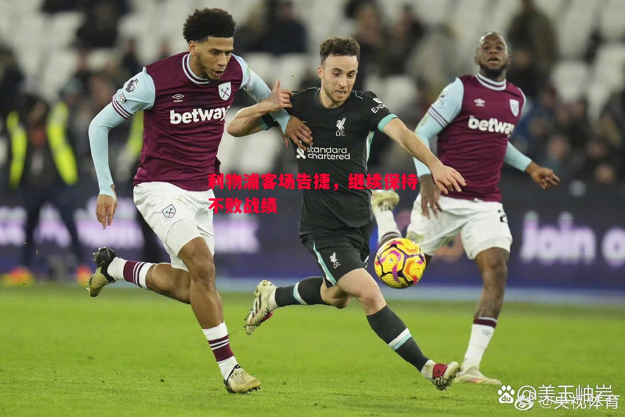 利物浦客场告捷,继续保持不败战绩 利物浦客场告捷,继续保持不败战绩
