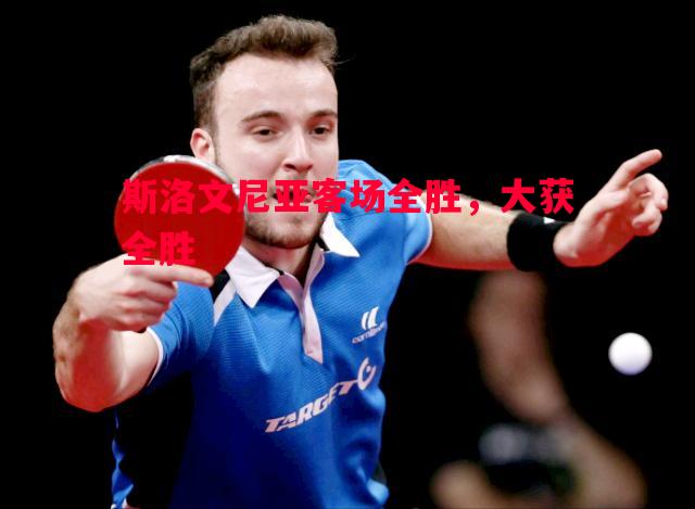 斯洛文尼亚客场全胜,大获全胜 斯洛文尼亚客场全胜,大获全胜