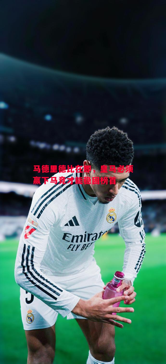 马德里德比在即,皇马必须赢下马竞才能稳固榜首 马德里德比在即,皇马必须赢下马竞才能稳固榜首