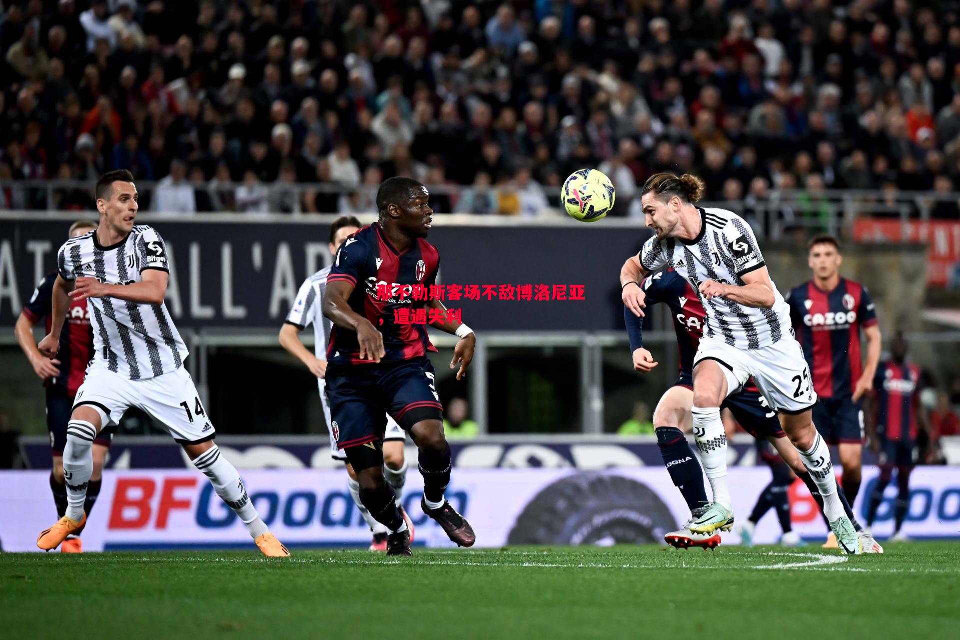 那不勒斯客场不敌博洛尼亚,遭遇失利 那不勒斯客场不敌博洛尼亚,遭遇失利