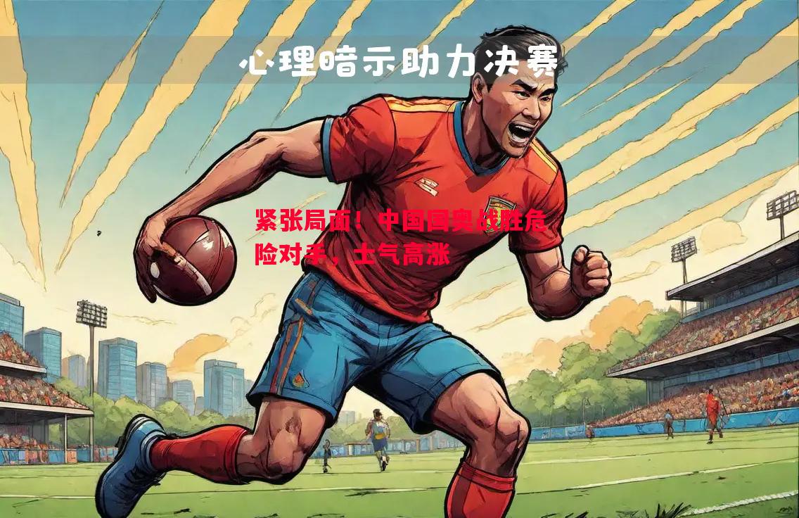 紧张局面！中国国奥战胜危险对手，士气高涨