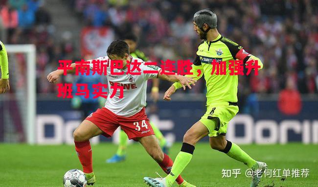 平南斯巴达二连胜,加强升班马实力 平南斯巴达二连胜,加强升班马实力