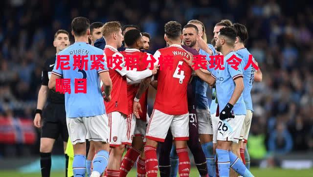 尼斯紧咬积分榜,表现令人瞩目 尼斯紧咬积分榜,表现令人瞩目