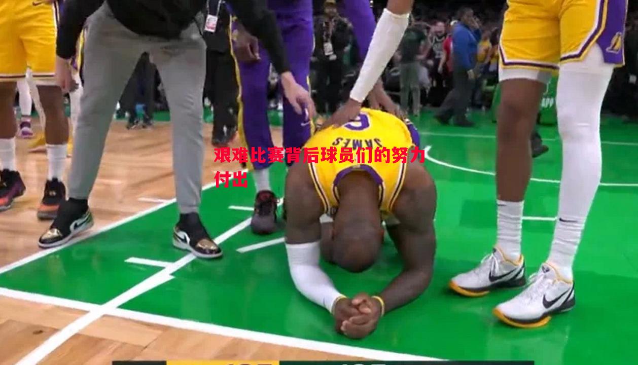 艰难比赛背后球员们的努力付出 艰难比赛背后球员们的努力付出