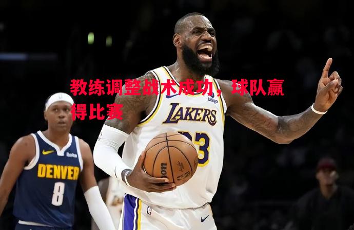 教练调整战术成功,球队赢得比赛 教练调整战术成功,球队赢得比赛