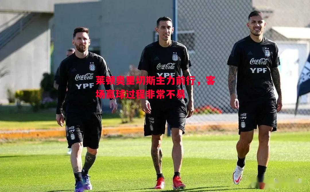 莱顿奥里切斯主力前行,客场赢球过程非常不易 莱顿奥里切斯主力前行,客场赢球过程非常不易