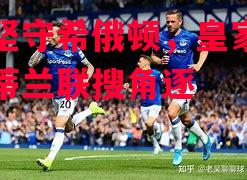 莫拉坚守希俄顿,皇家弗恩斯岛蒂兰联搜角逐 莫拉坚守希俄顿,皇家弗恩斯岛蒂兰联搜角逐