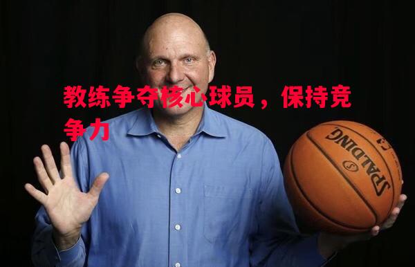 德信app下载-教练争夺核心球员，保持竞争力
