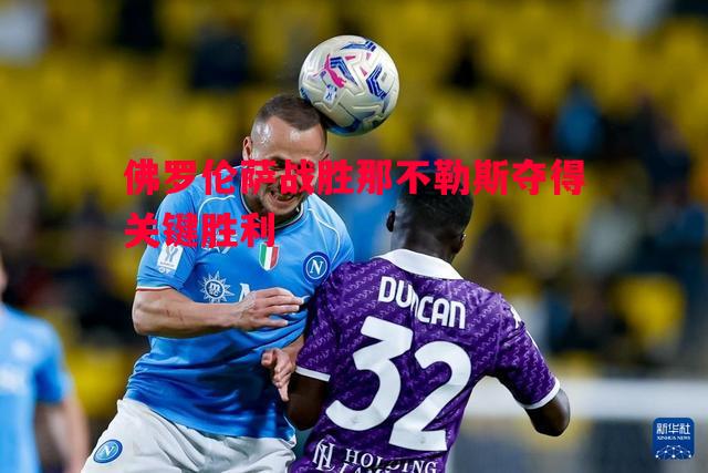 佛罗伦萨战胜那不勒斯夺得关键胜利 佛罗伦萨战胜那不勒斯夺得关键胜利