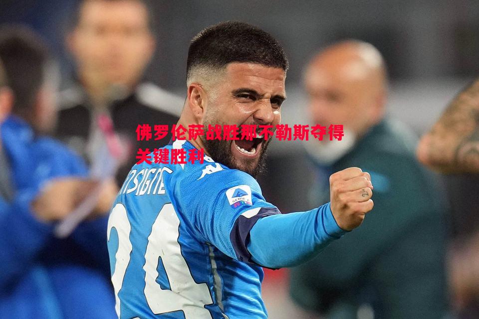 佛罗伦萨战胜那不勒斯夺得关键胜利 佛罗伦萨战胜那不勒斯夺得关键胜利