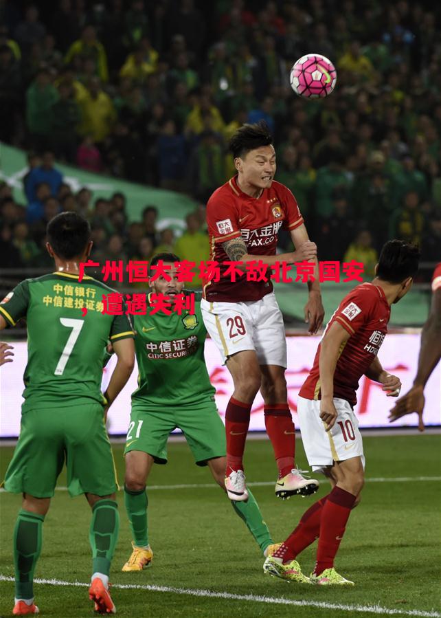 广州恒大客场不敌北京国安,遭遇失利 广州恒大客场不敌北京国安,遭遇失利