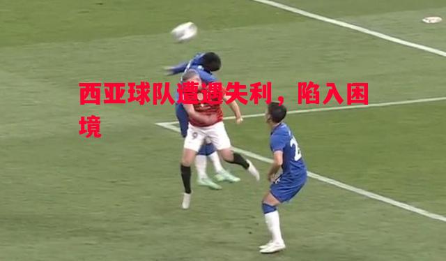 西亚球队遭遇失利,陷入困境 西亚球队遭遇失利,陷入困境