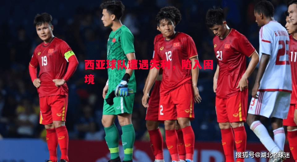西亚球队遭遇失利,陷入困境 西亚球队遭遇失利,陷入困境