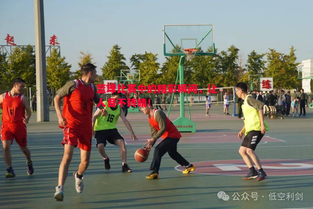 篮球比赛中的精彩瞬间,让人目不转睛! 篮球比赛中的精彩瞬间,让人目不转睛!