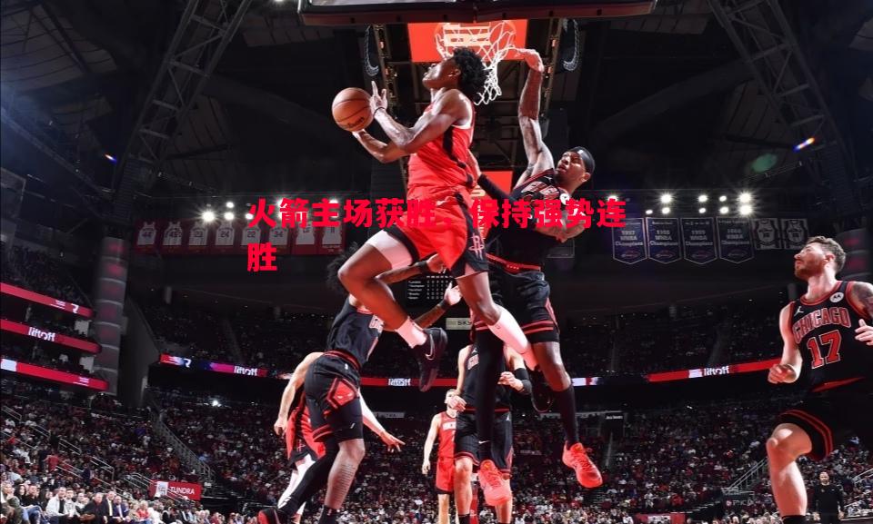 火箭主场获胜,保持强势连胜 火箭主场获胜,保持强势连胜