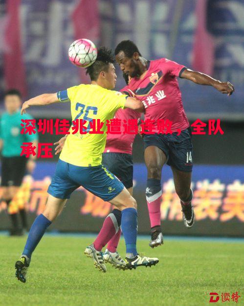 深圳佳兆业遭遇连败,全队承压 深圳佳兆业遭遇连败,全队承压