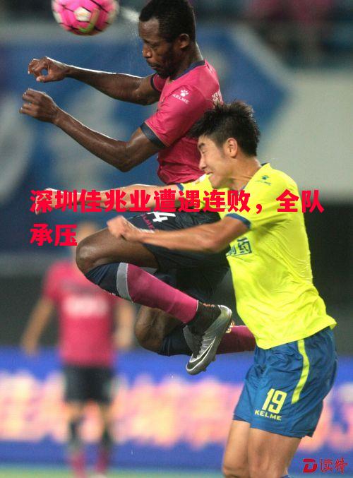 深圳佳兆业遭遇连败,全队承压 深圳佳兆业遭遇连败,全队承压
