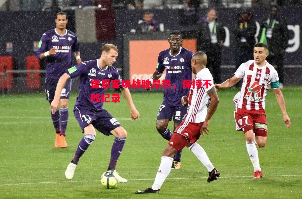 雷恩客场战胜昂热,保持不败纪录 雷恩客场战胜昂热,保持不败纪录