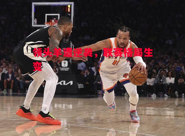 领头羊遭逆袭,联赛格局生变 领头羊遭逆袭,联赛格局生变