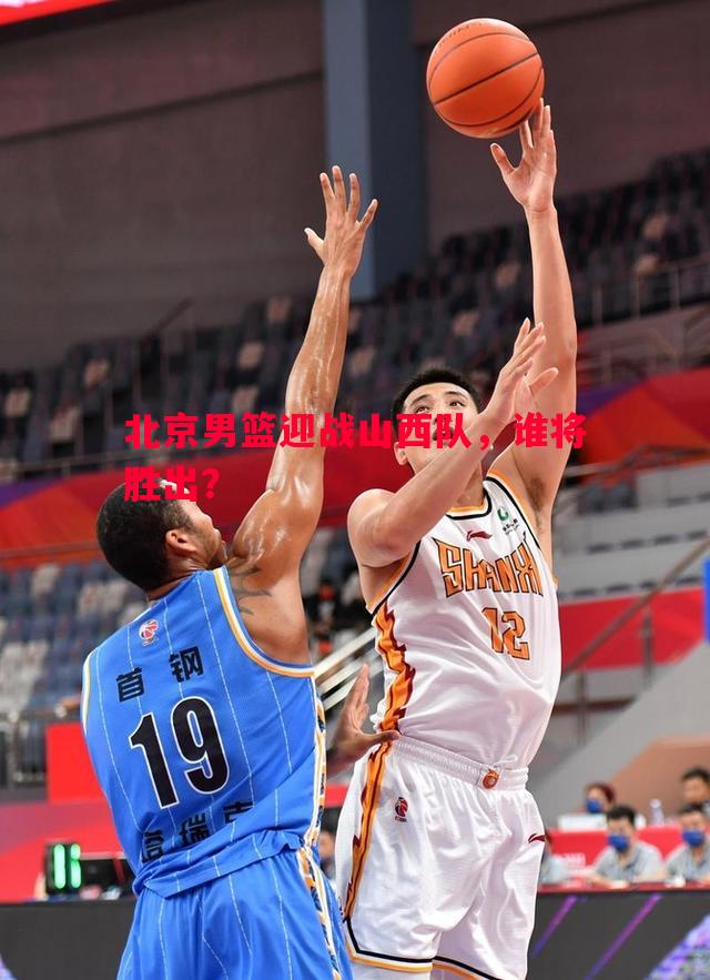 北京男篮迎战山西队,谁将胜出? 北京男篮迎战山西队,谁将胜出?