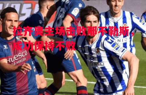 拉齐奥主场击败那不勒斯,成功保持不败 拉齐奥主场击败那不勒斯,成功保持不败