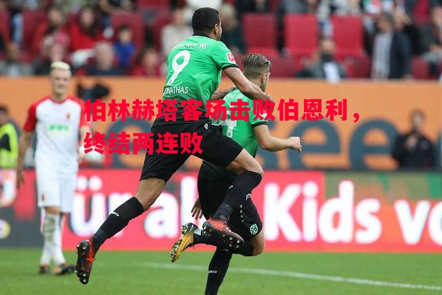 柏林赫塔客场击败伯恩利,终结两连败 柏林赫塔客场击败伯恩利,终结两连败