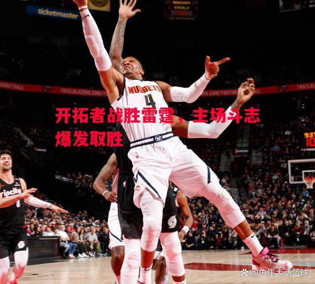 开拓者战胜雷霆,主场斗志爆发取胜 开拓者战胜雷霆,主场斗志爆发取胜