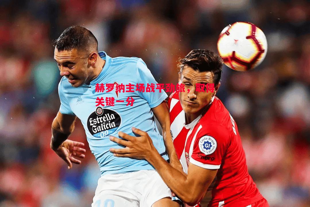 赫罗纳主场战平劲旅,取得关键一分 赫罗纳主场战平劲旅,取得关键一分