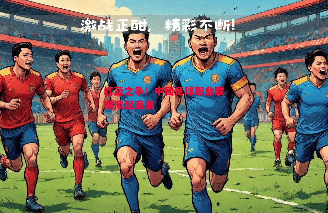 红蓝之争!中国足球职业联赛掀起浪潮 红蓝之争!中国足球职业联赛掀起浪潮