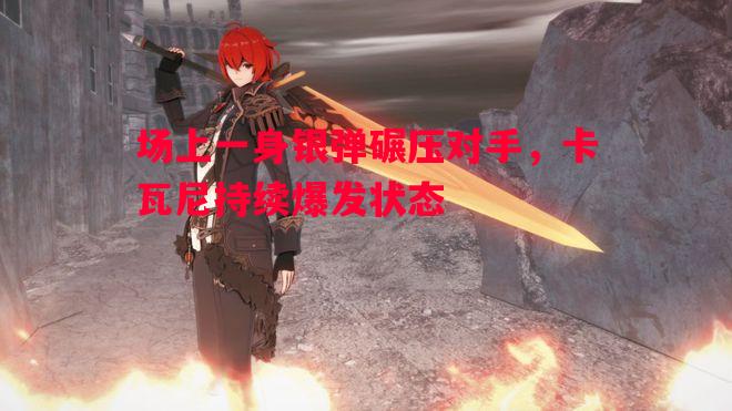 场上一身银弹碾压对手,卡瓦尼持续爆发状态 场上一身银弹碾压对手,卡瓦尼持续爆发状态