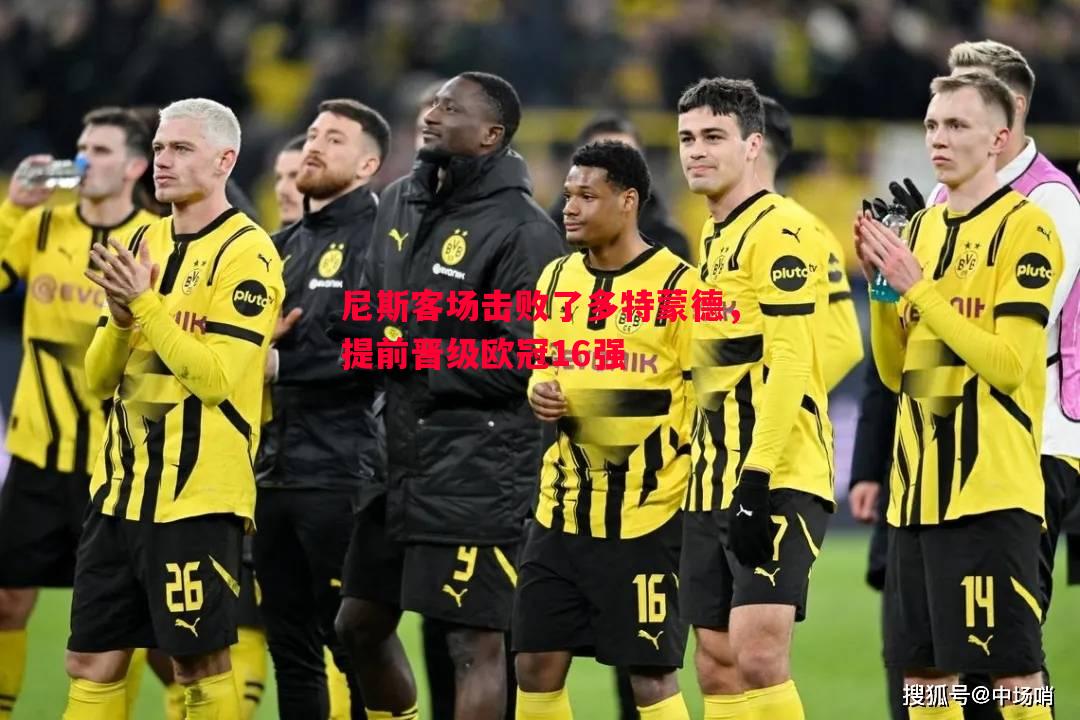 尼斯客场击败了多特蒙德,提前晋级欧冠16强 尼斯客场击败了多特蒙德,提前晋级欧冠16强