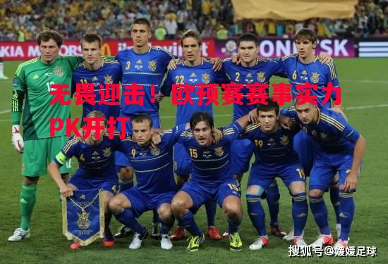 无畏迎击!欧预赛赛事实力PK开打 无畏迎击!欧预赛赛事实力PK开打