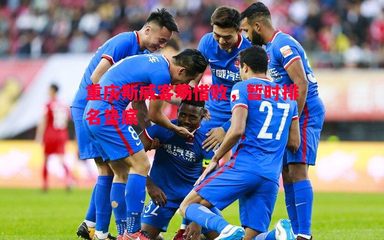 重庆斯威客场惜败,暂时排名垫底 重庆斯威客场惜败,暂时排名垫底