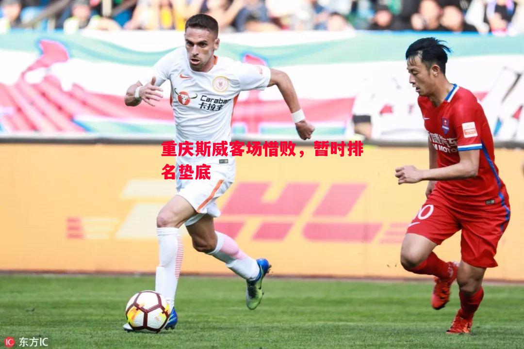 重庆斯威客场惜败,暂时排名垫底 重庆斯威客场惜败,暂时排名垫底