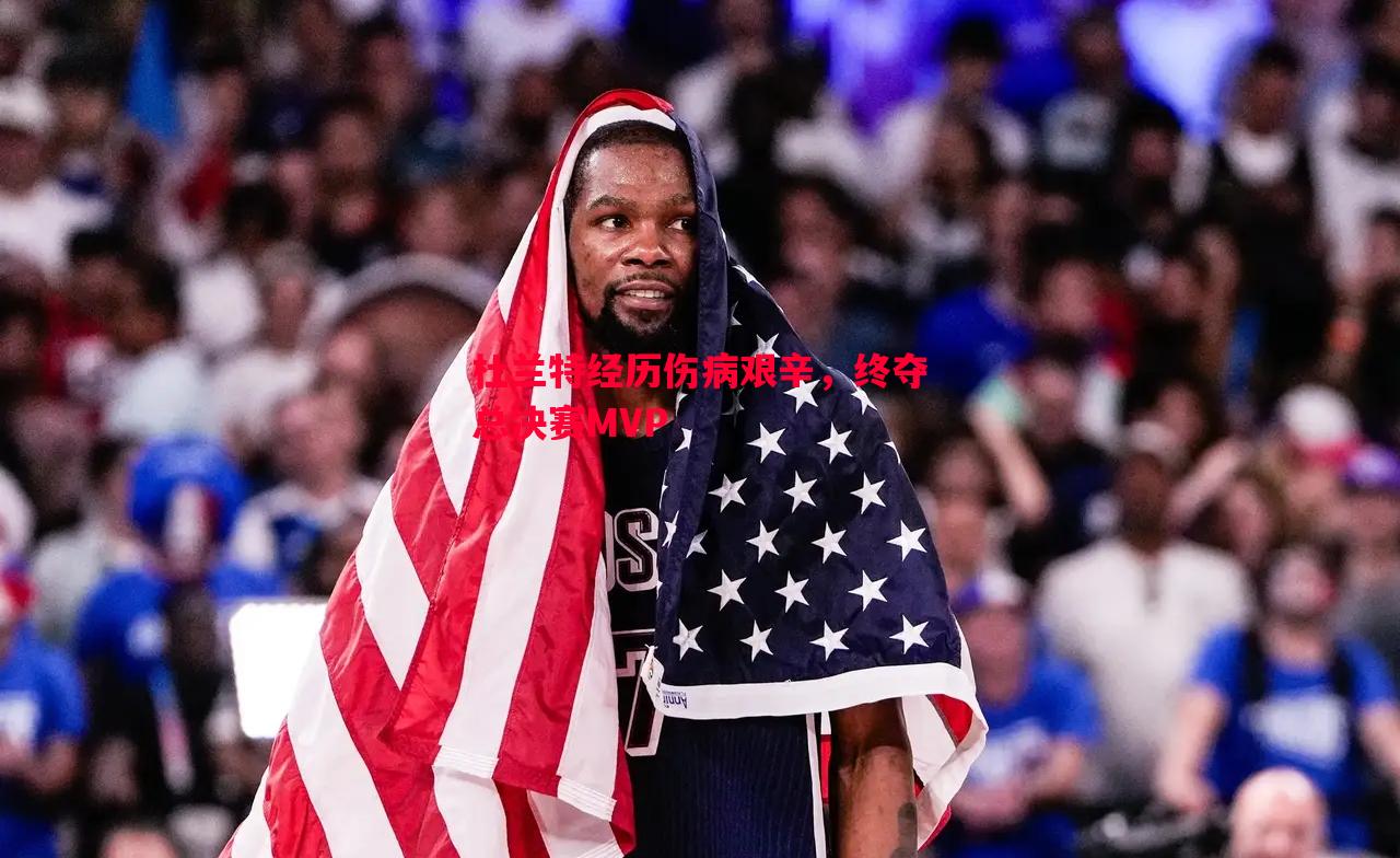 杜兰特经历伤病艰辛,终夺总决赛MVP 杜兰特经历伤病艰辛,终夺总决赛MVP