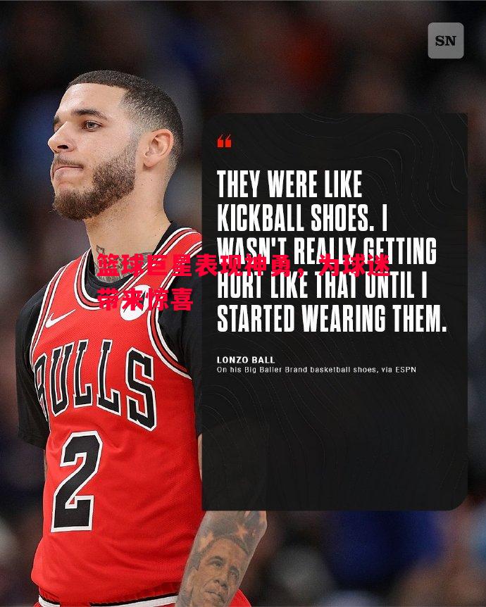 篮球巨星表现神勇,为球迷带来惊喜 篮球巨星表现神勇,为球迷带来惊喜