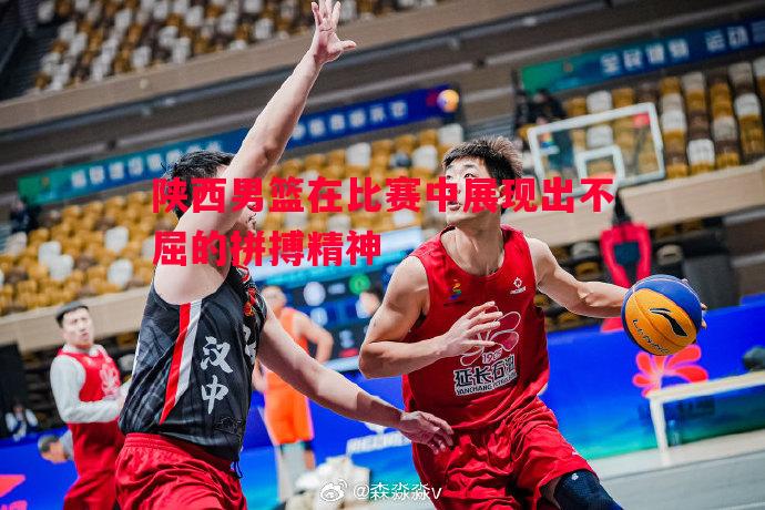 陕西男篮在比赛中展现出不屈的拼搏精神 陕西男篮在比赛中展现出不屈的拼搏精神
