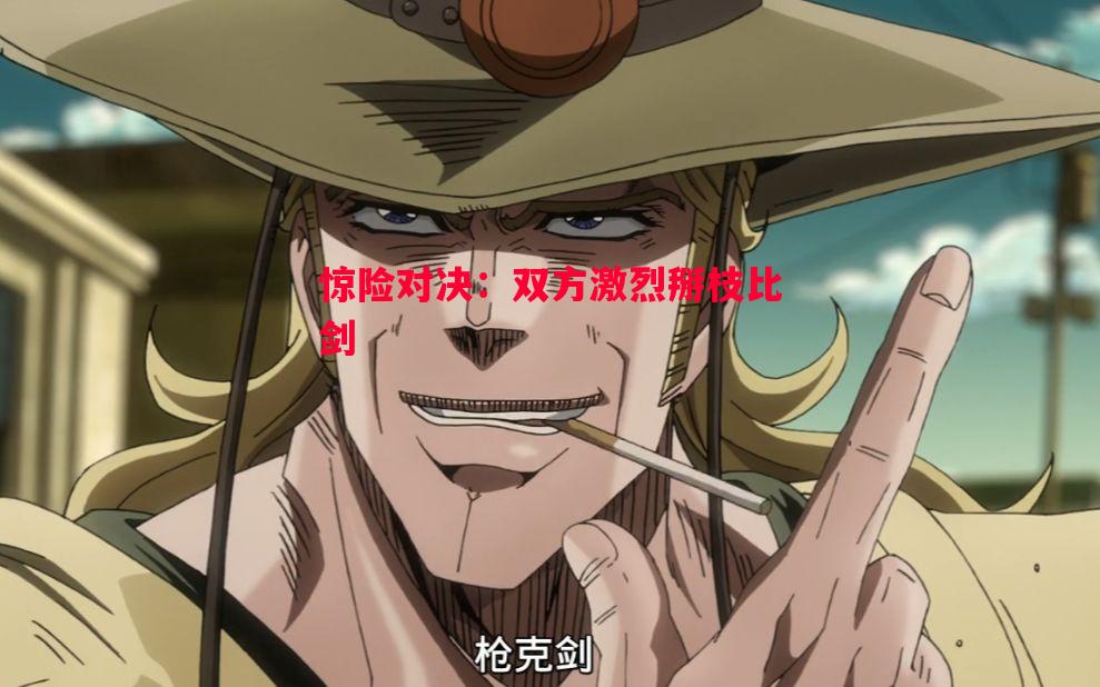 惊险对决:双方激烈掰枝比剑 惊险对决:双方激烈掰枝比剑