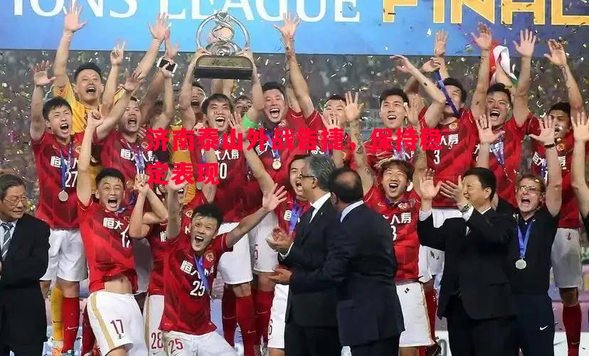 济南泰山外战告捷,保持稳定表现 济南泰山外战告捷,保持稳定表现