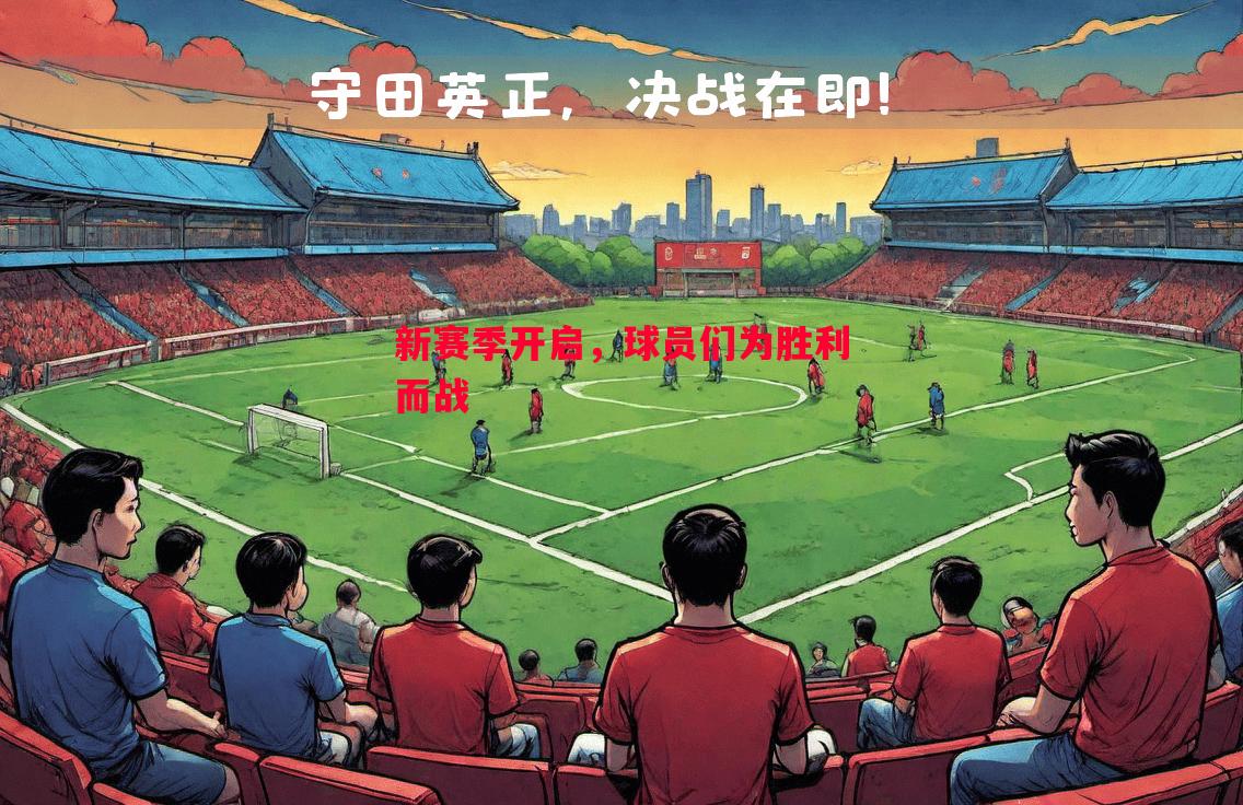 新赛季开启,球员们为胜利而战 新赛季开启,球员们为胜利而战