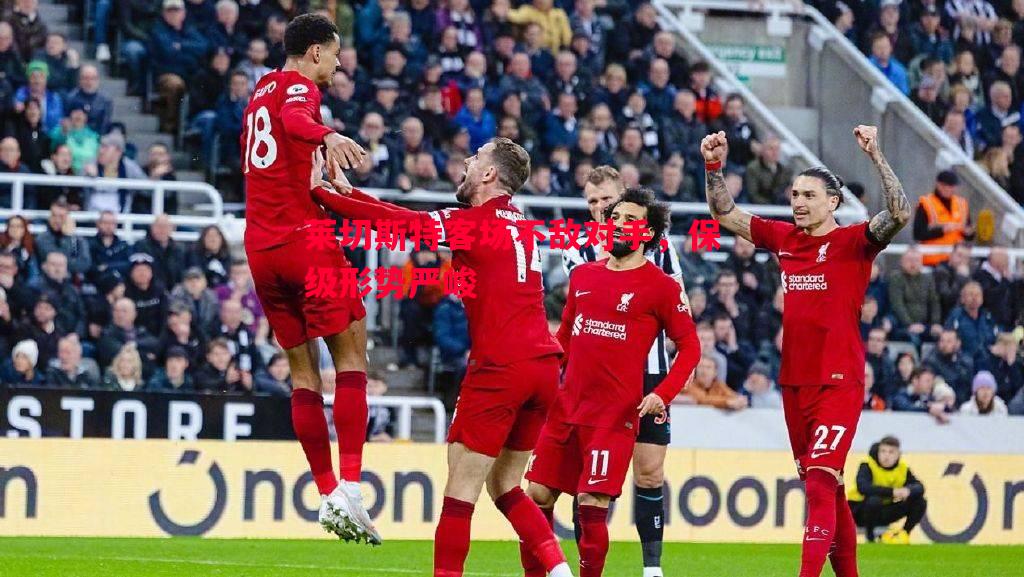 莱切斯特客场不敌对手,保级形势严峻 莱切斯特客场不敌对手,保级形势严峻