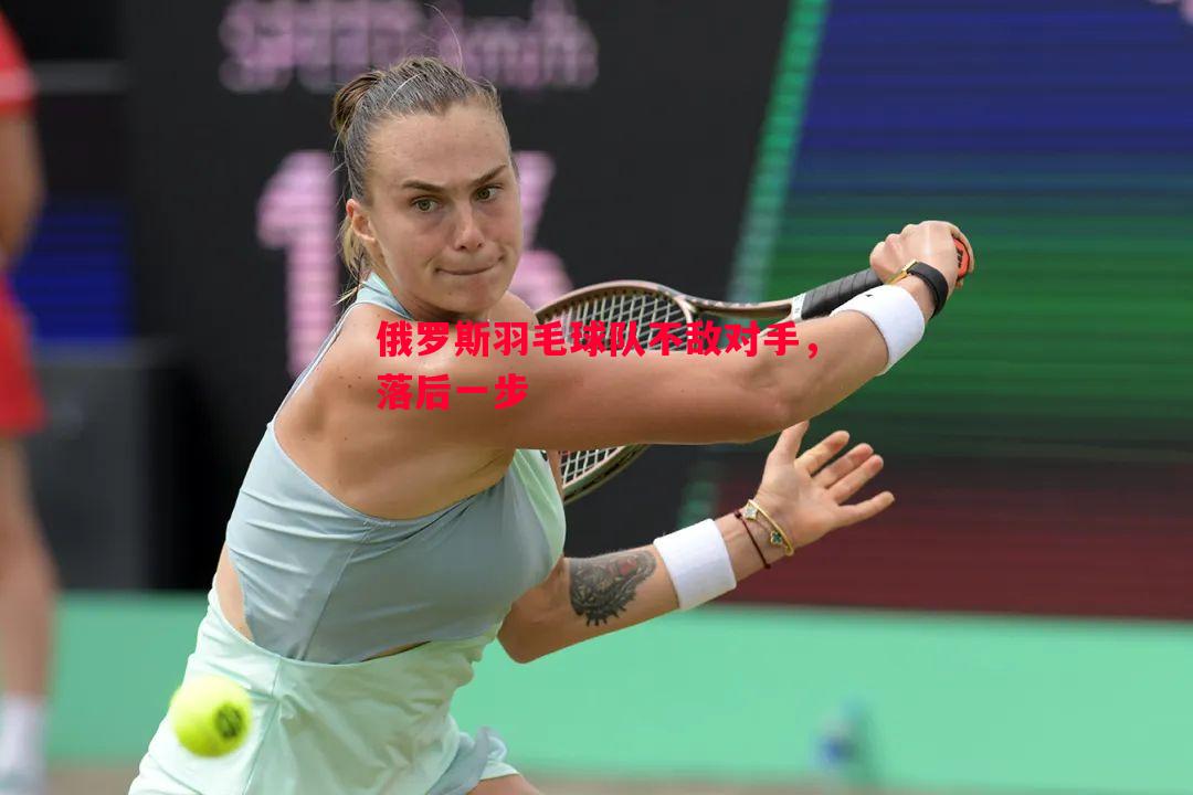 俄罗斯羽毛球队不敌对手,落后一步 俄罗斯羽毛球队不敌对手,落后一步