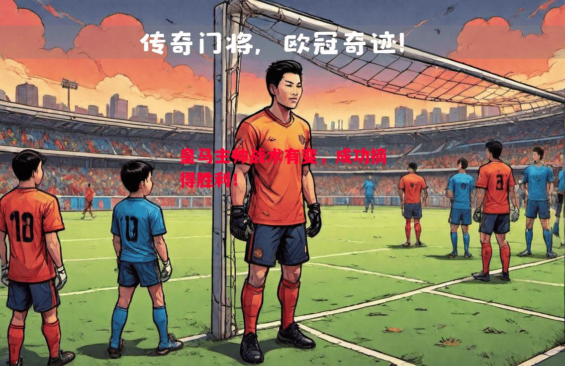 皇马主帅战术有变,成功摘得胜利! 皇马主帅战术有变,成功摘得胜利!