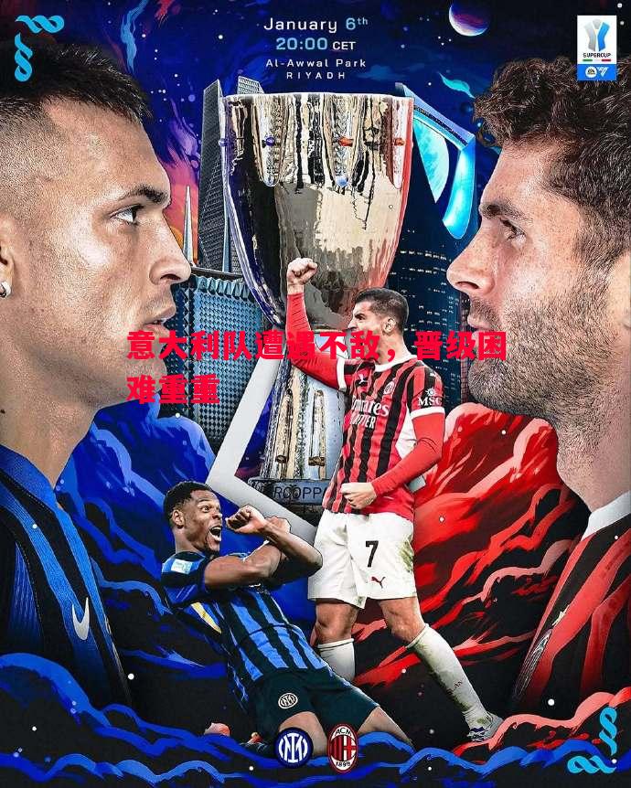 意大利队遭遇不敌,晋级困难重重 意大利队遭遇不敌,晋级困难重重