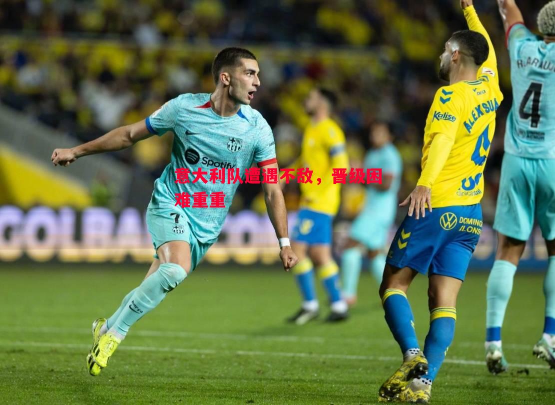 意大利队遭遇不敌,晋级困难重重 意大利队遭遇不敌,晋级困难重重