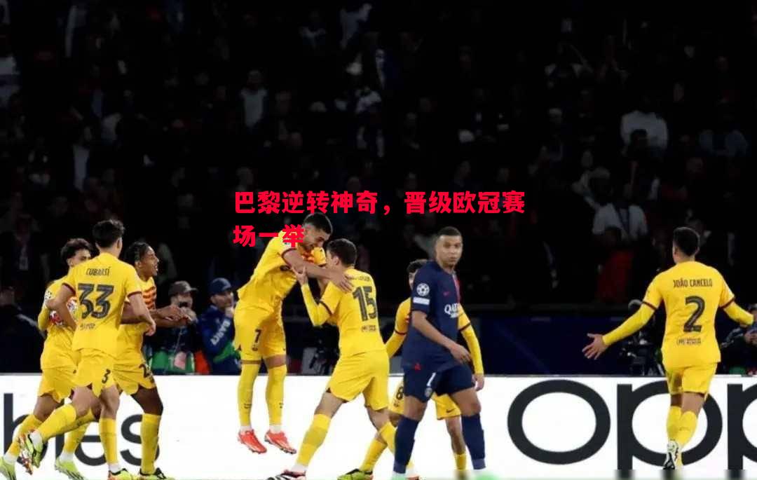 巴黎逆转神奇,晋级欧冠赛场一举 巴黎逆转神奇,晋级欧冠赛场一举