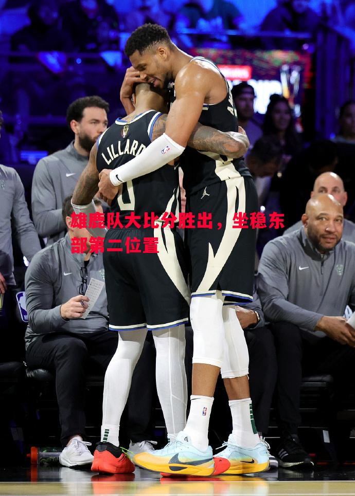 雄鹿队大比分胜出,坐稳东部第二位置 雄鹿队大比分胜出,坐稳东部第二位置