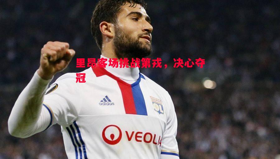 里昂客场挑战第戎,决心夺冠 里昂客场挑战第戎,决心夺冠
